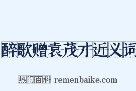 醉歌赠袁茂才近义词是什么意思的图片